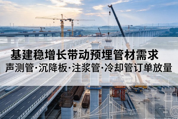 玉龙基建稳增长带动预埋监测管材需求,声测管、沉降板、注浆管订单持续放量