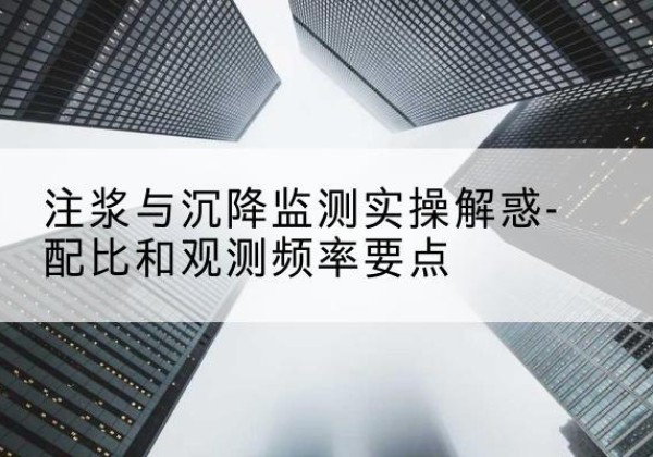 玉龙水泥浆配比不当会不会造成注浆管堵管？-注浆与沉降监测实操解惑-配比和观测频率要点